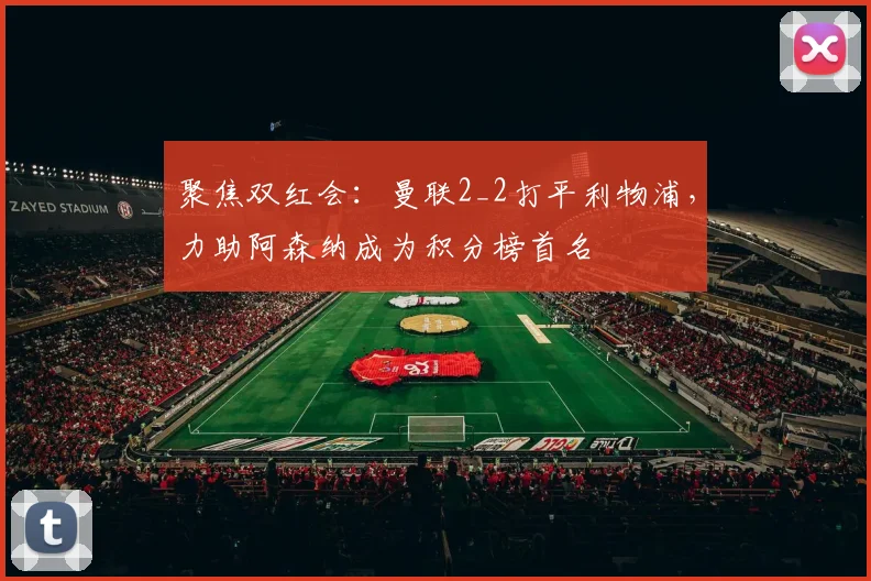 聚焦双红会：曼联2_2打平利物浦，力助阿森纳成为积分榜首名