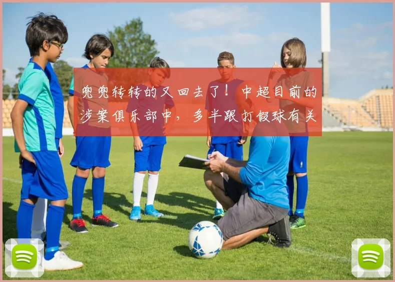 兜兜转转的又回去了！中超目前的涉案俱乐部中，多半跟打假球有关