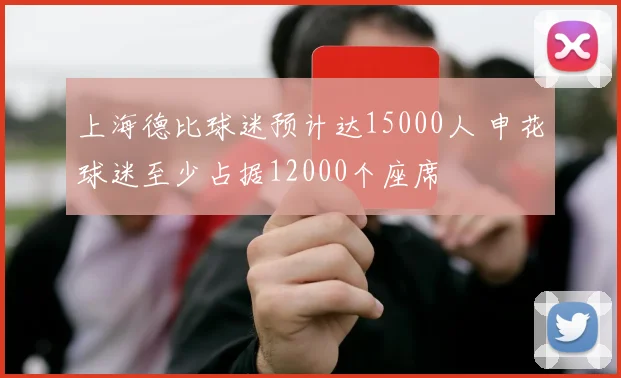 上海德比球迷预计达15000人 申花球迷至少占据12000个座席