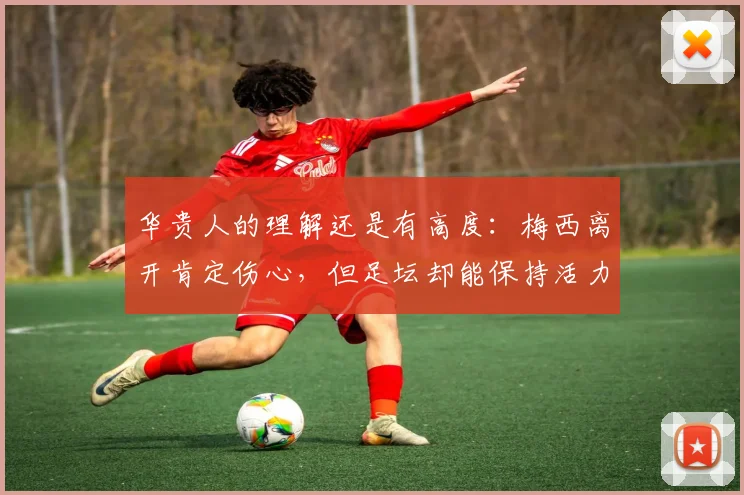 华贵人的理解还是有高度：梅西离开肯定伤心，但足坛却能保持活力