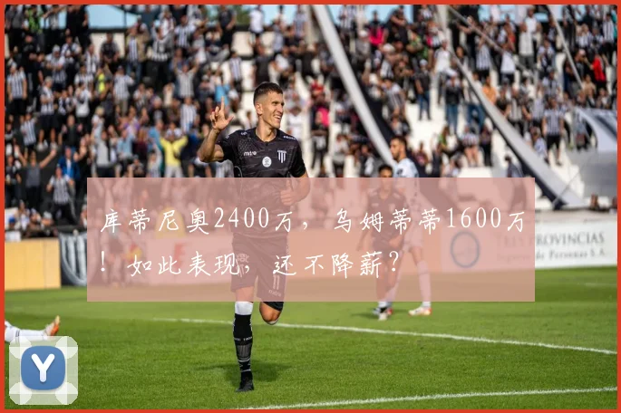 库蒂尼奥2400万，乌姆蒂蒂1600万！如此表现，还不降薪？