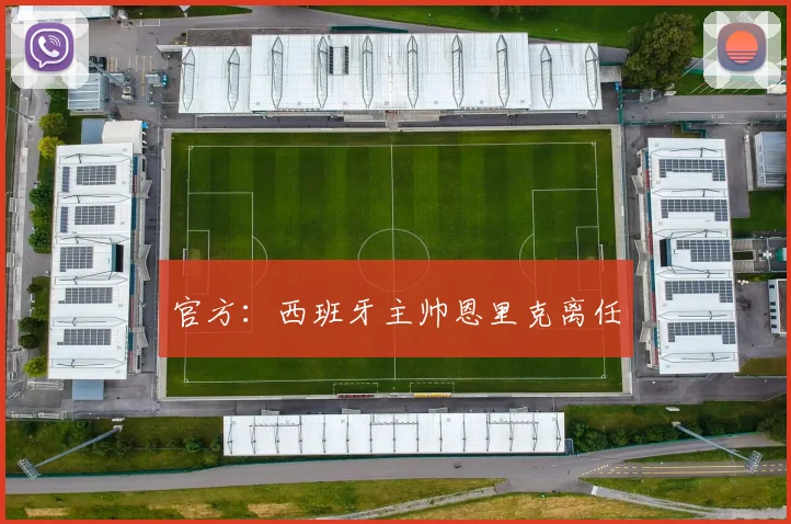 官方：西班牙主帅恩里克离任