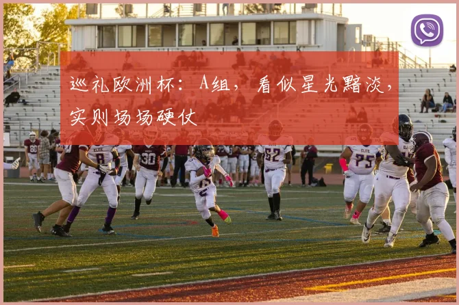 巡礼欧洲杯：A组，看似星光黯淡，实则场场硬仗