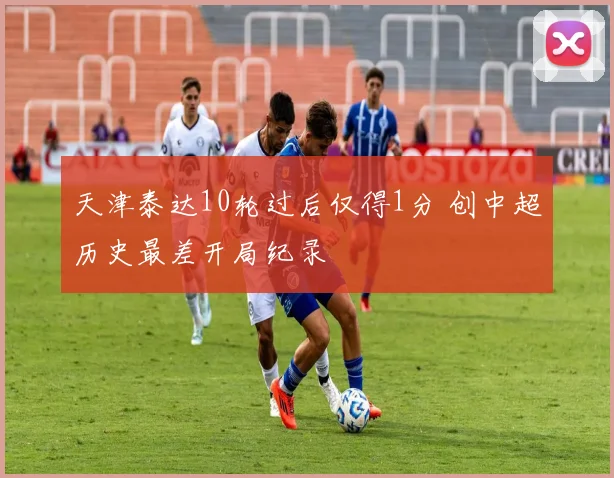 天津泰达10轮过后仅得1分 创中超历史最差开局纪录