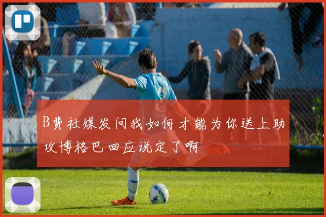 B费社媒发问我如何才能为你送上助攻博格巴回应说定了啊