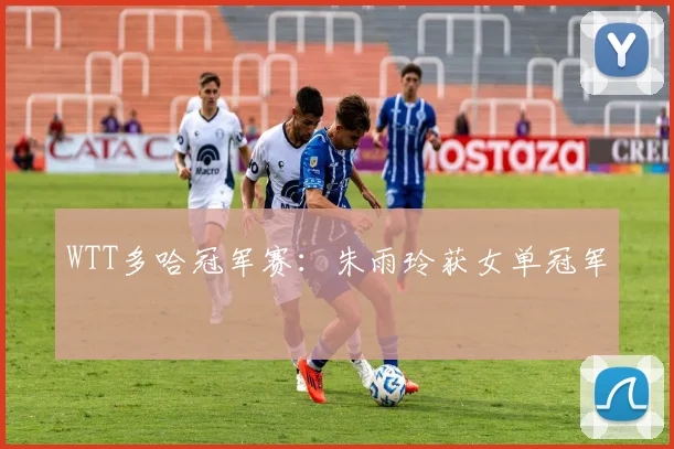 WTT多哈冠军赛：朱雨玲获女单冠军