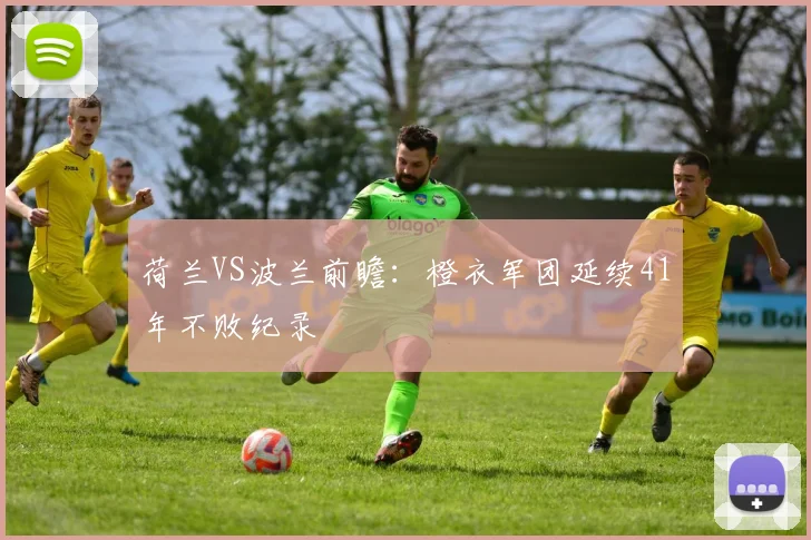 荷兰VS波兰前瞻：橙衣军团延续41年不败纪录