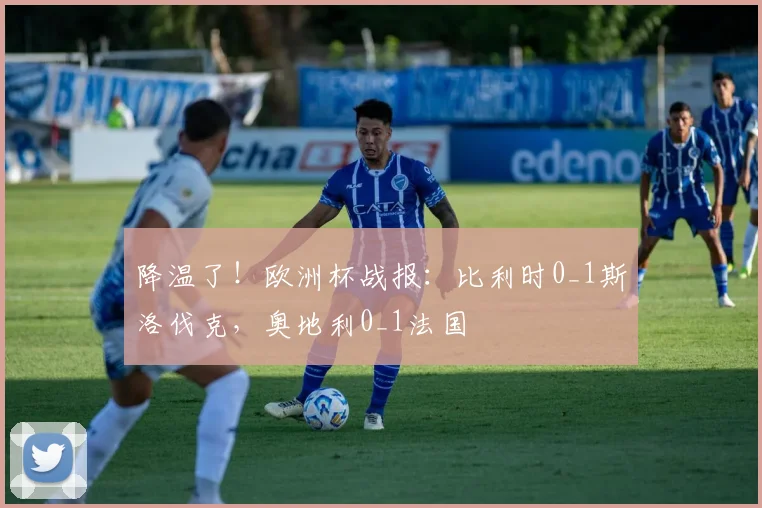 降温了！欧洲杯战报：比利时0_1斯洛伐克，奥地利0_1法国