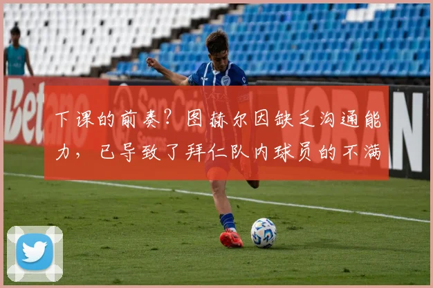 下课的前奏？图赫尔因缺乏沟通能力，已导致了拜仁队内球员的不满