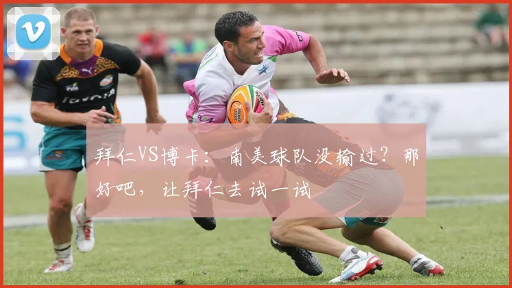 拜仁VS博卡：南美球队没输过？那好吧，让拜仁去试一试