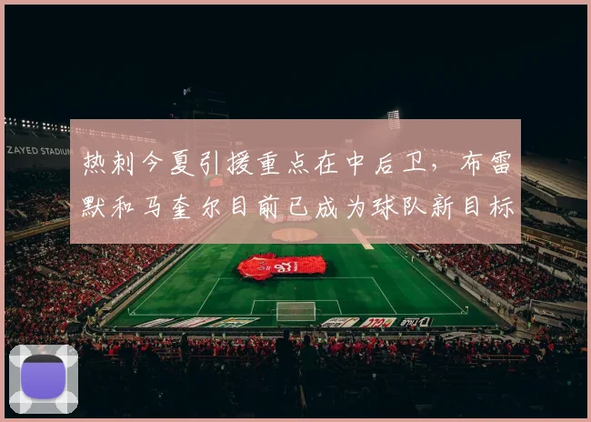 热刺今夏引援重点在中后卫，布雷默和马奎尔目前已成为球队新目标