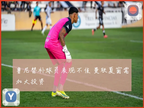 鲁尼替补球员表现不佳 曼联夏窗需加大投资