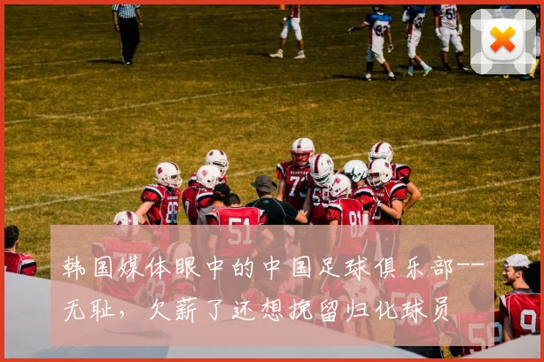 韩国媒体眼中的中国足球俱乐部--无耻，欠薪了还想挽留归化球员
