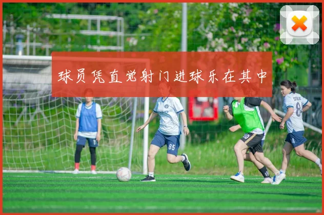 球员凭直觉射门进球乐在其中