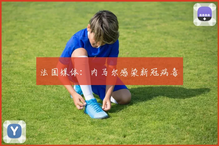 法国媒体：内马尔感染新冠病毒