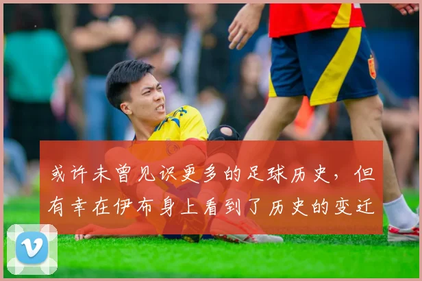 或许未曾见识更多的足球历史，但有幸在伊布身上看到了历史的变迁