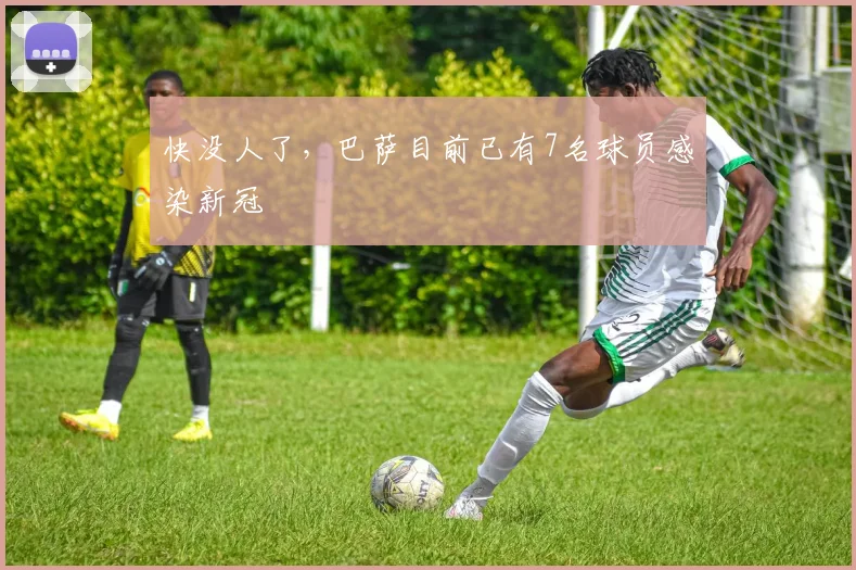 快没人了，巴萨目前已有7名球员感染新冠