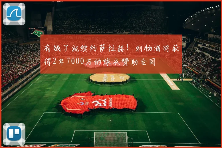 有钱了就续约萨拉赫！利物浦将获得2年7000万的球衣赞助合同