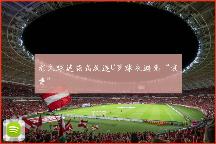 尤文球迷花式改造C罗球衣避免“浪费”