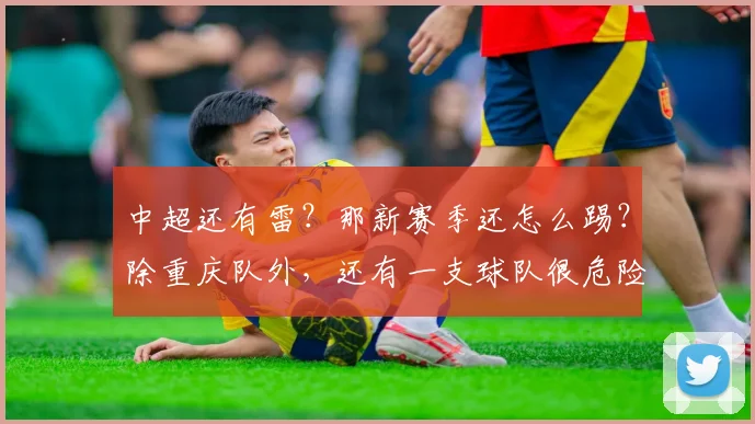 中超还有雷？那新赛季还怎么踢？除重庆队外，还有一支球队很危险