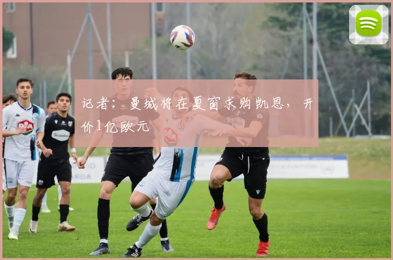 记者：曼城将在夏窗求购凯恩，开价1亿欧元