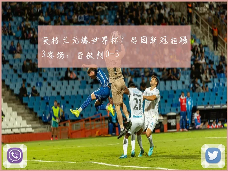 英格兰无缘世界杯？恐因新冠拒踢3客场，皆被判0-3