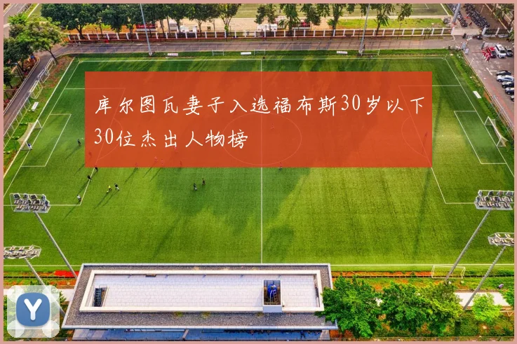 库尔图瓦妻子入选福布斯30岁以下30位杰出人物榜