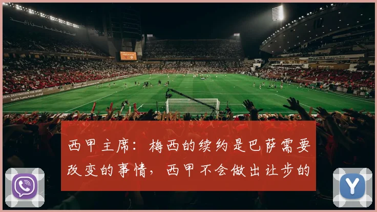 西甲主席：梅西的续约是巴萨需要改变的事情，西甲不会做出让步的