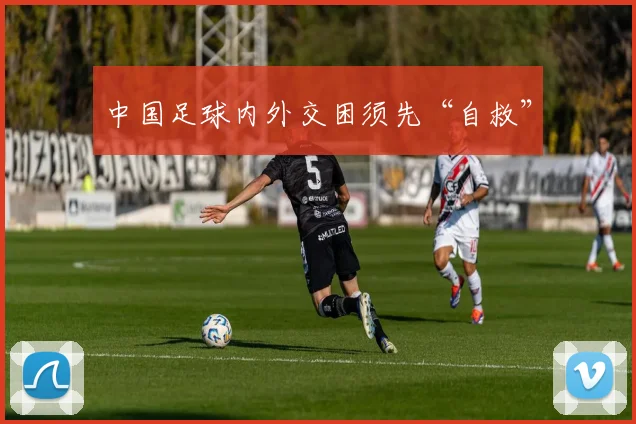 中国足球内外交困须先“自救”
