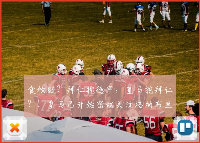 食物链？拜仁挖德甲，皇马挖拜仁？！皇马已开始密切关注格纳布里