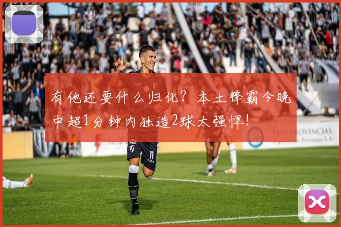 有他还要什么归化？本土锋霸今晚中超1分钟内独造2球太强悍！
